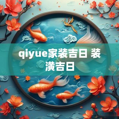qiyue家装吉日 装潢吉日