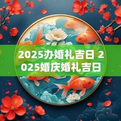 2025办婚礼吉日 2025婚庆婚礼吉日
