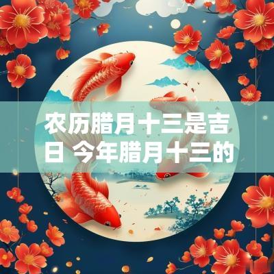 农历腊月十三是吉日 今年腊月十三的吉日