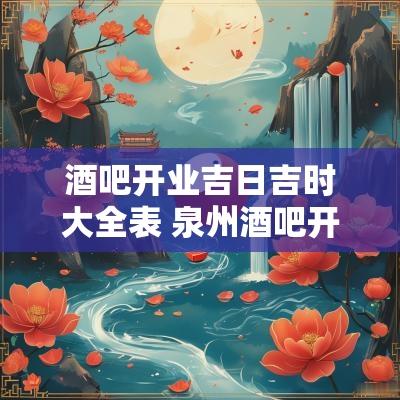 酒吧开业吉日吉时大全表 泉州酒吧开业的最新通告