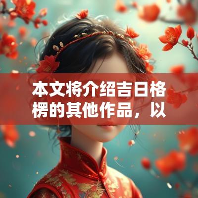 本文将介绍吉日格楞的其他作品，以及他在文学领域的影响力和成就。
