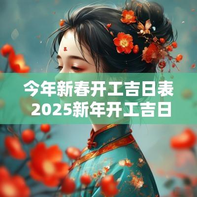 今年新春开工吉日表 2025新年开工吉日