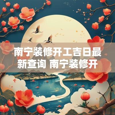 南宁装修开工吉日最新查询 南宁装修开工吉日查询