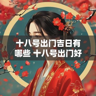十八号出门吉日有哪些 十八号出门好不好