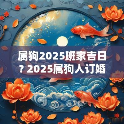 属狗2025班家吉日? 2025属狗人订婚吉日
