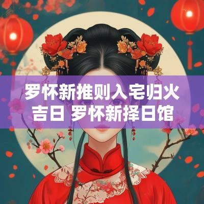 罗怀新推则入宅归火吉日 罗怀新择日馆