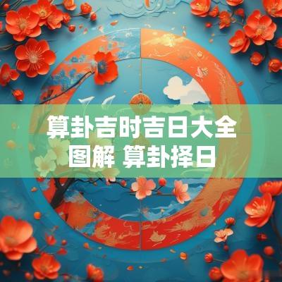 算卦吉时吉日大全图解 算卦择日