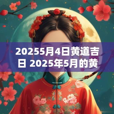 20255月4日黄道吉日 2025年5月的黄道吉日是哪几天