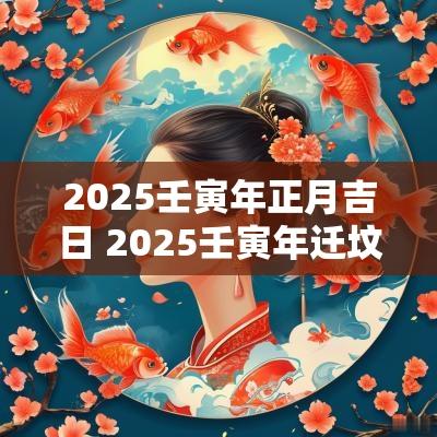 2025壬寅年正月吉日 2025壬寅年迁坟吉日