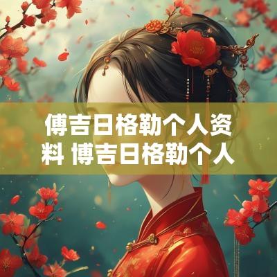 傅吉日格勒个人资料 博吉日格勒个人资料