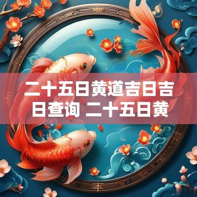 二十五日黄道吉日吉日查询 二十五日黄道吉日查询