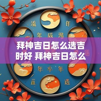 拜神吉日怎么选吉时好 拜神吉日怎么选日子最好