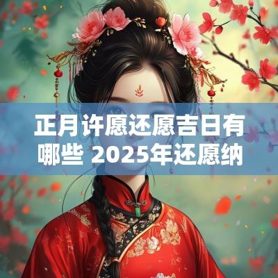正月许愿还愿吉日有哪些 2025年还愿纳福吉日