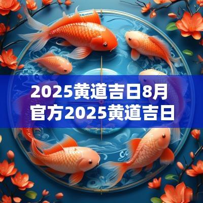 2025黄道吉日8月 官方2025黄道吉日