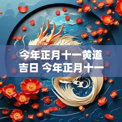 今年正月十一黄道吉日 今年正月十一是吉日吗