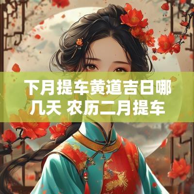 下月提车黄道吉日哪几天 农历二月提车黄道吉日