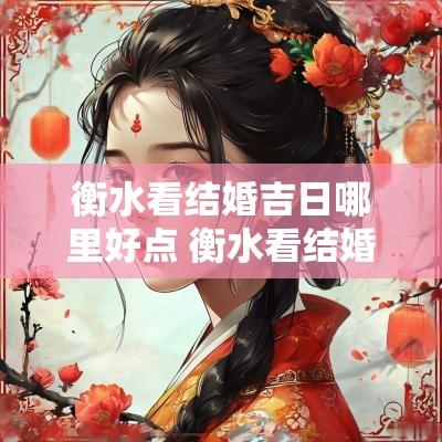 衡水看结婚吉日哪里好点 衡水看结婚日期哪里比较好