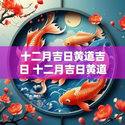 十二月吉日黄道吉日 十二月吉日黄道吉日查询