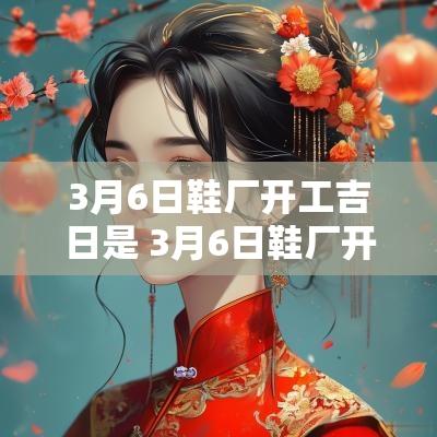 3月6日鞋厂开工吉日是 3月6日鞋厂开工吉日