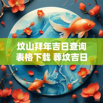 坟山拜年吉日查询表格下载 葬坟吉日查询