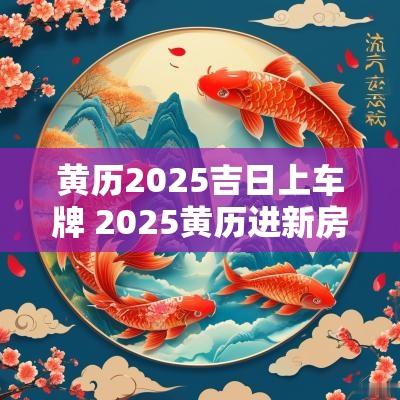 黄历2025吉日上车牌 2025黄历进新房吉日