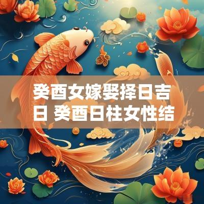 癸酉女嫁娶择日吉日 癸酉日柱女性结婚吉日
