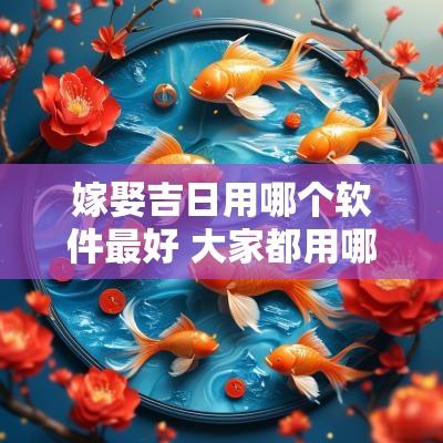 嫁娶吉日用哪个软件最好 大家都用哪个软件选结婚吉日