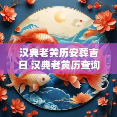 汉典老黄历安葬吉日 汉典老黄历查询