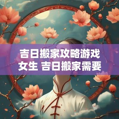 吉日搬家攻略游戏女生 吉日搬家需要注意事项
