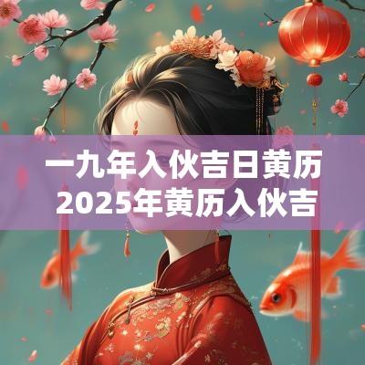 一九年入伙吉日黄历 2025年黄历入伙吉日