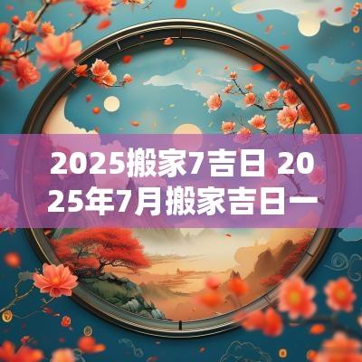 2025搬家7吉日 2025年7月搬家吉日一览表