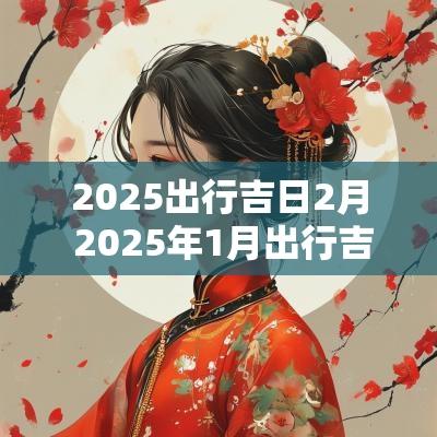 2025出行吉日2月 2025年1月出行吉日
