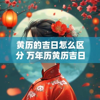 黄历的吉日怎么区分 万年历黄历吉日查询