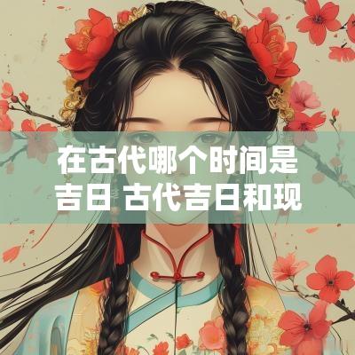 在古代哪个时间是吉日 古代吉日和现代吉日相同吗