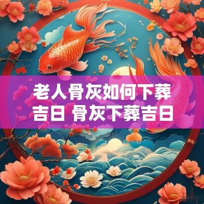 老人骨灰如何下葬吉日 骨灰下葬吉日11月
