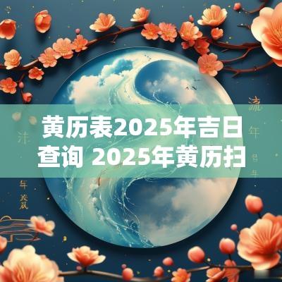 黄历表2025年吉日查询 2025年黄历扫墓吉日查询