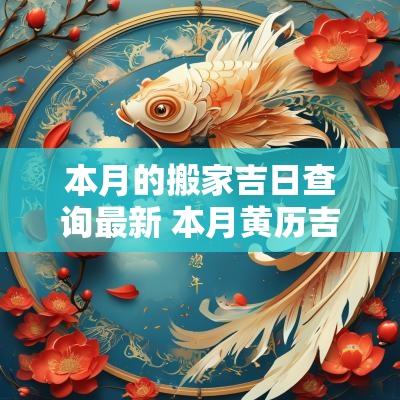 本月的搬家吉日查询最新 本月黄历吉日查询搬家吉日