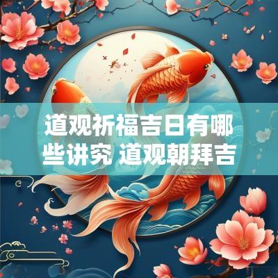 道观祈福吉日有哪些讲究 道观朝拜吉日有哪些日子
