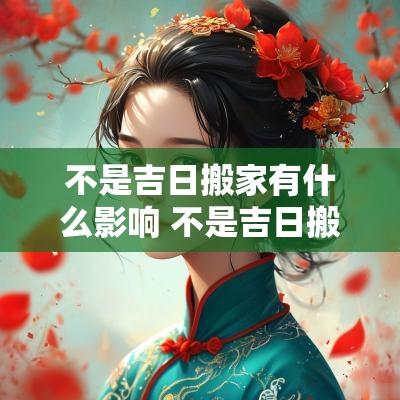 不是吉日搬家有什么影响 不是吉日搬家如何化解