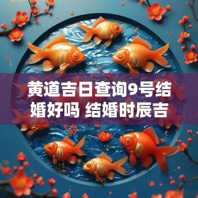 黄道吉日查询9号结婚好吗 结婚时辰吉日查询一览表