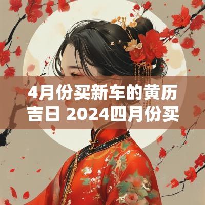 4月份买新车的黄历吉日 2025四月份买新车吉日