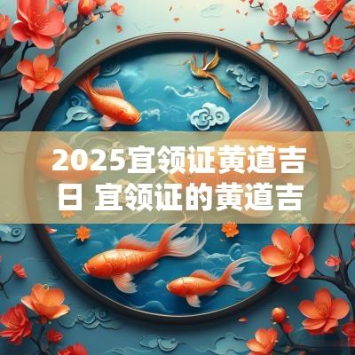 2025宜领证黄道吉日 宜领证的黄道吉日2025年11月