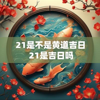 21是不是黄道吉日 21是吉日吗