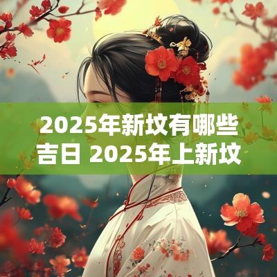 2025年新坟有哪些吉日 2025年上新坟吉日时间
