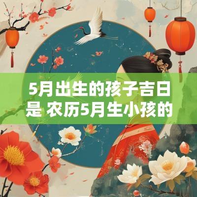 5月出生的孩子吉日是 农历5月生小孩的吉日