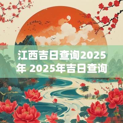 江西吉日查询2025年 2025年吉日查询系统