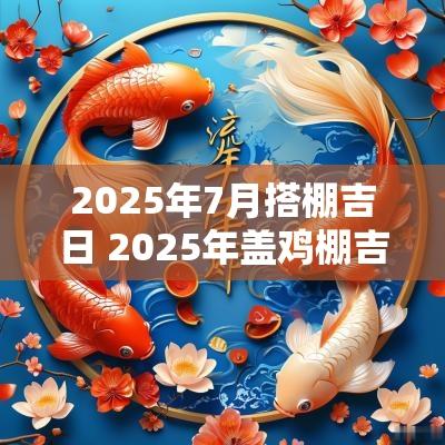 2025年7月搭棚吉日 2025年盖鸡棚吉日