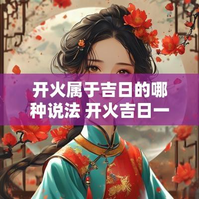 开火属于吉日的哪种说法 开火吉日一般都是几点开火