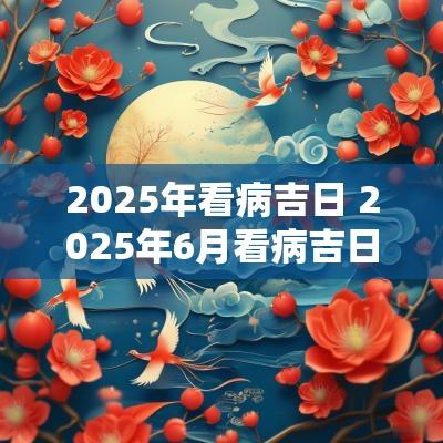 2025年看病吉日 2025年6月看病吉日