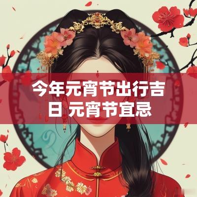 今年元宵节出行吉日 元宵节宜忌